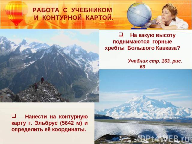 На какую высоту поднимаются горные хребты Большого Кавказа? Учебник стр. 163, рис. 63 Нанести на контурную карту г. Эльбрус (5642 м) и определить её координаты. РАБОТА С УЧЕБНИКОМ И КОНТУРНОЙ КАРТОЙ.
