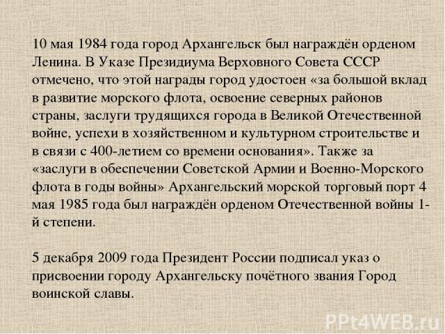 10 мая 1984 года город Архангельск был награждён орденом Ленина. В Указе Президиума Верховного Совета СССР отмечено, что этой награды город удостоен «за большой вклад в развитие морского флота, освоение северных районов страны, заслуги трудящихся го…