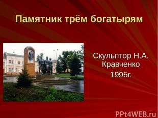 Памятник трём богатырям Скульптор Н.А. Кравченко 1995г.