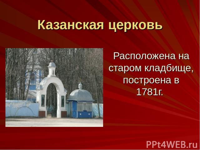 Казанская церковь Расположена на старом кладбище, построена в 1781г.