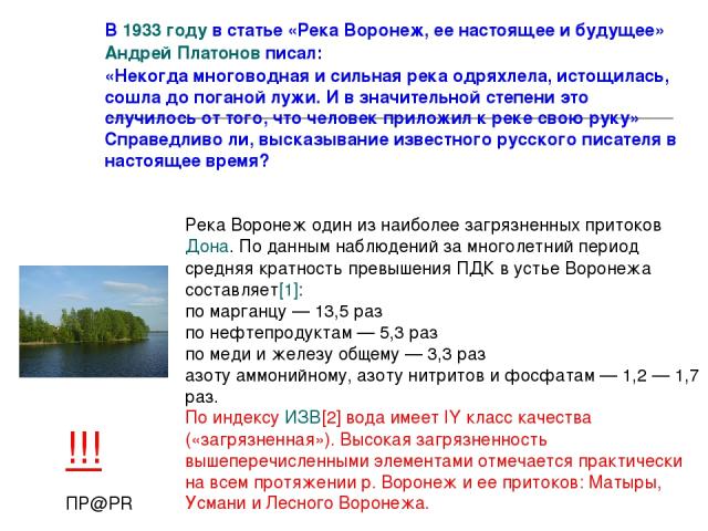 В 1933 году в статье «Река Воронеж, ее настоящее и будущее» Андрей Платонов писал: «Некогда многоводная и сильная река одряхлела, истощилась, сошла до поганой лужи. И в значительной степени это случилось от того, что человек приложил к реке свою рук…