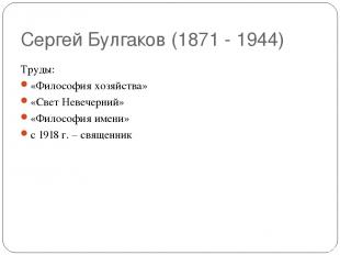 Сергей Булгаков (1871 - 1944) Труды: «Философия хозяйства» «Свет Невечерний» «Фи