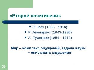 * «Второй позитивизм» Э. Мах (1836 - 1916) Р. Авенариус (1843-1896) А. Пуанкаре