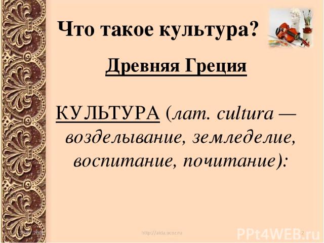 Что такое культура? Древняя Греция КУЛЬТУРА (лат. cultura — возделывание, земледелие, воспитание, почитание):