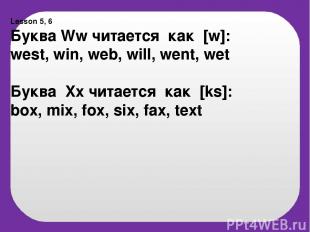 Lesson 5, 6 Буква Ww читается как [w]: west, win, web, will, went, wet Буква Xx