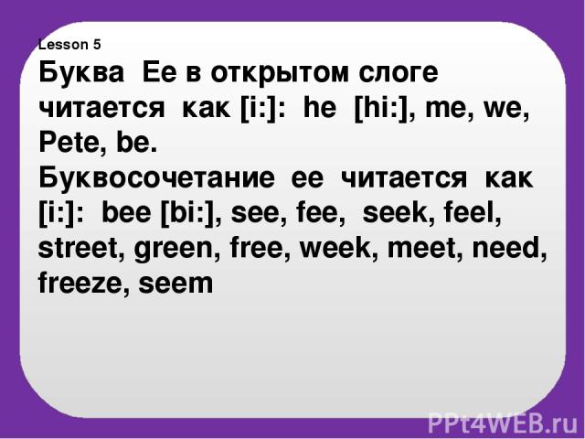Lesson 5 Буква Ee в открытом слоге читается как [i:]: he [hi:], me, we, Pete, be. Буквосочетание ee читается как [i:]: bee [bi:], see, fee, seek, feel, street, green, free, week, meet, need, freeze, seem