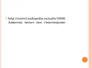 http://control.audiopedia.su/audio/10692 Ахматова читает свое стихотворение