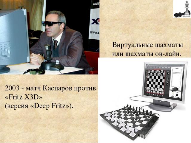 2003 - матч Каспаров против «Fritz X3D» (версия «Deep Fritz»). Виртуальные шахматы или шахматы он-лайн.