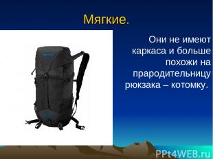 Мягкие. Они не имеют каркаса и больше похожи на прародительницу рюкзака – котомк