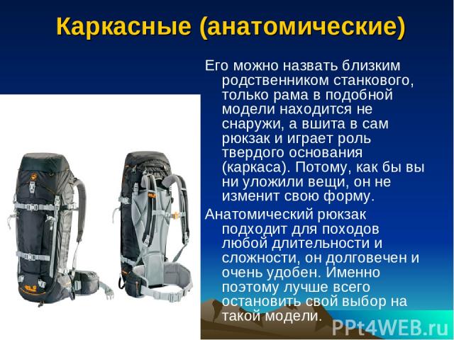  Каркасные (анатомические) Его можно назвать близким родственником станкового, только рама в подобной модели находится не снаружи, а вшита в сам рюкзак и играет роль твердого основания (каркаса). Потому, как бы вы ни уложили вещи, он не изменит свою…