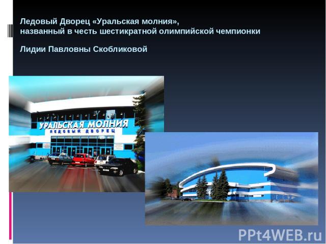 Ледовый Дворец «Уральская молния», названный в честь шестикратной олимпийской чемпионки Лидии Павловны Скобликовой