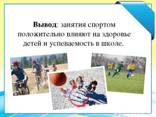 Вывод: занятия спортом положительно влияют на здоровье детей и успеваемость в шк