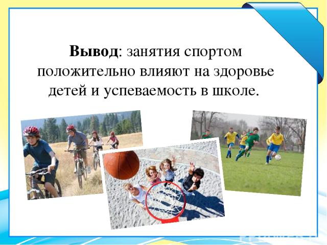 Вывод: занятия спортом положительно влияют на здоровье детей и успеваемость в школе.