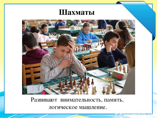 Шахматы Развивают внимательность, память, логическое мышление.