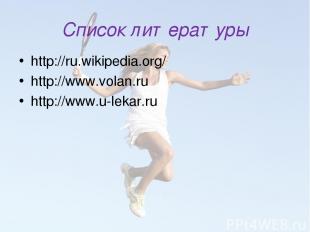 Список литературы http://ru.wikipedia.org/ http://www.volan.ru http://www.u-leka
