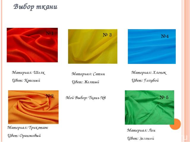 Выбор ткани Материал: Шелк Цвет: Красный Материал: Сатин Цвет: Желтый Материал: Хлопок Цвет: Голубой Материал: Трикотаж Цвет: Оранжевый Материал: Лен Цвет: Зеленый №1 № 3 №2 №4 № 5 Мой Выбор: Ткань №4