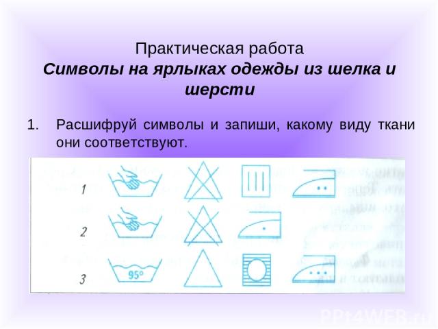 Практическая работа Символы на ярлыках одежды из шелка и шерсти Расшифруй символы и запиши, какому виду ткани они соответствуют.