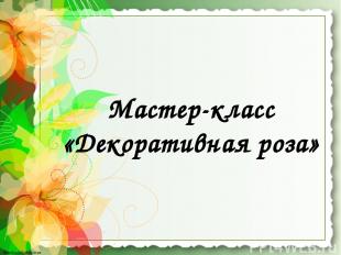 Мастер-класс «Декоративная роза» http://linda6035.ucoz.ru/ http://linda6035.ucoz