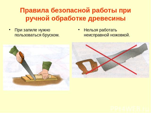 Правила безопасной работы при ручной обработке древесины При запиле нужно пользоваться бруском. Нельзя работать неисправной ножовкой.