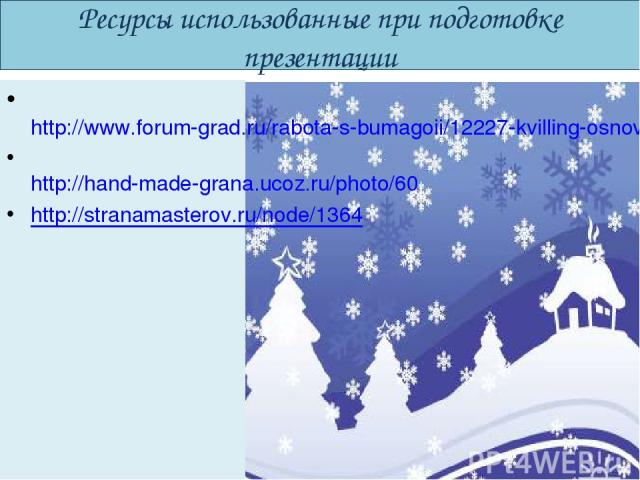 Ресурсы использованные при подготовке презентации http://www.forum-grad.ru/rabota-s-bumagoii/12227-kvilling-osnovi-i-prostoii-master-klass.html http://hand-made-grana.ucoz.ru/photo/60 http://stranamasterov.ru/node/1364