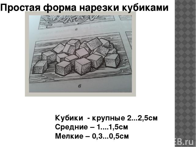 Простая форма нарезки кубиками Кубики - крупные 2...2,5см Средние – 1....1,5см Мелкие – 0,3...0,5см