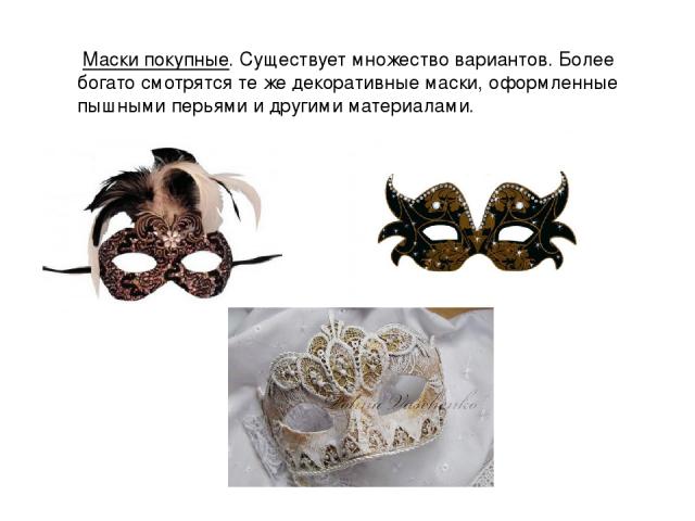  Маски покупные. Существует множество вариантов. Более богато смотрятся те же декоративные маски, оформленные пышными перьями и другими материалами.  