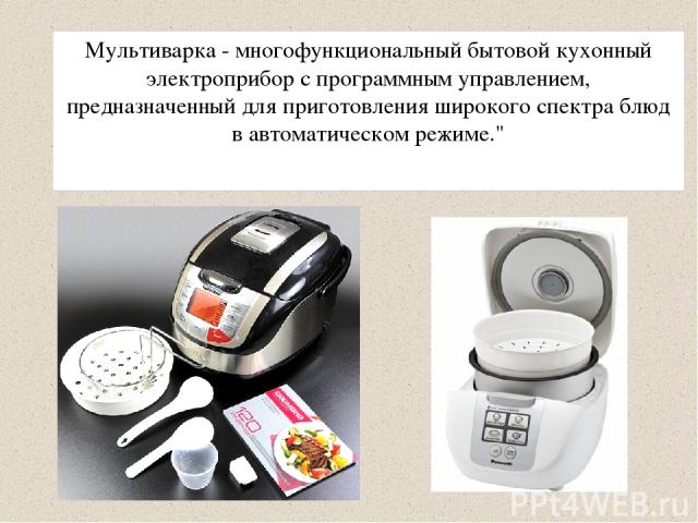 Мультиварка - многофункциональный бытовой кухонный электроприбор с программным управлением, предназначенный для приготовления широкого спектра блюд в автоматическом режиме.