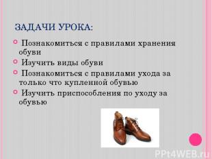 ЗАДАЧИ УРОКА: Познакомиться с правилами хранения обуви Изучить виды обуви Познак