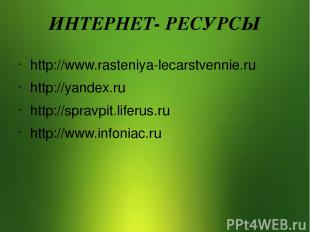 ИНТЕРНЕТ- РЕСУРСЫ http://www.rasteniya-lecarstvennie.ru http://yandex.ru http://