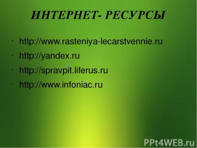 ИНТЕРНЕТ- РЕСУРСЫ http://www.rasteniya-lecarstvennie.ru http://yandex.ru http://spravpit.liferus.ru http://www.infoniac.ru