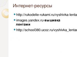 Интернет-ресурсы http://rukodelie-rukami.ru/vyshivka-lentami/161-vyshivki-lentam