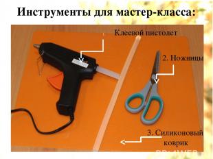 Инструменты для мастер-класса: Клеевой пистолет 2. Ножницы 3. Силиконовый коврик