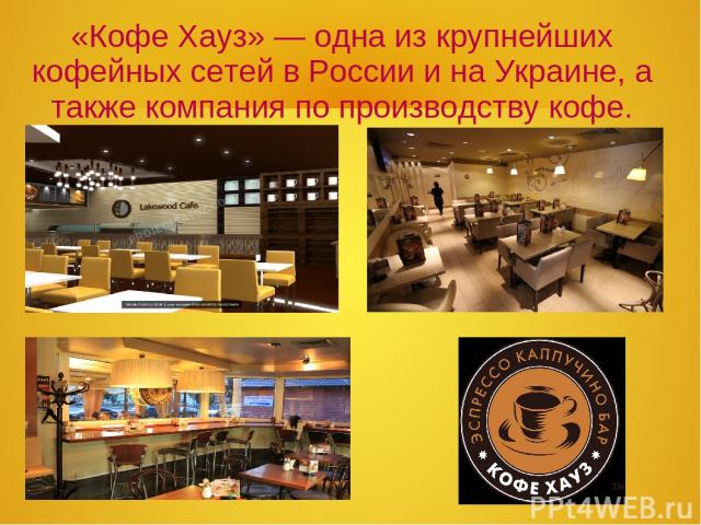 «Кофе Хауз» — одна из крупнейших кофейных сетей в России и на Украине, а также компания по производству кофе.