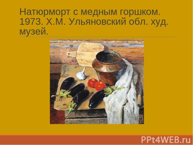 Натюрморт с медным горшком. 1973. Х.М. Ульяновский обл. худ. музей.