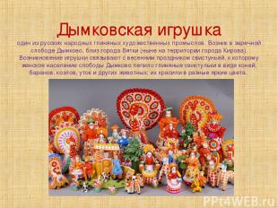Дымковская игрушка один из русских народных глиняных художественных промыслов. В
