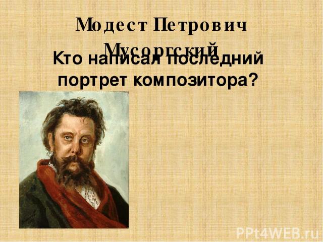 Модест Петрович Мусоргский Кто написал последний портрет композитора?
