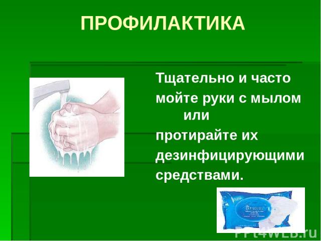 ПРОФИЛАКТИКА Тщательно и часто мойте руки с мылом или протирайте их дезинфицирующими средствами.