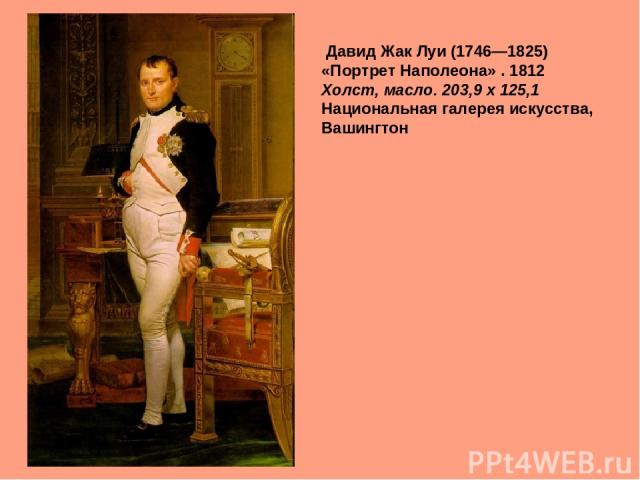 Давид Жак Луи (1746—1825) «Портрет Наполеона» . 1812 Холст, масло. 203,9 x 125,1 Национальная галерея искусства, Вашингтон