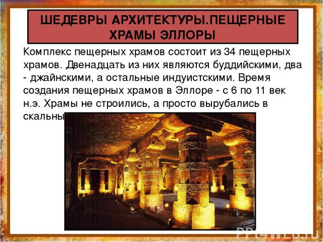 Комплекс пещерных храмов состоит из 34 пещерных храмов. Двенадцать из них являются буддийскими, два - джайнскими, а остальные индуистскими. Время создания пещерных храмов в Эллоре - с 6 по 11 век н.э. Храмы не строились, а просто вырубались в скальн…