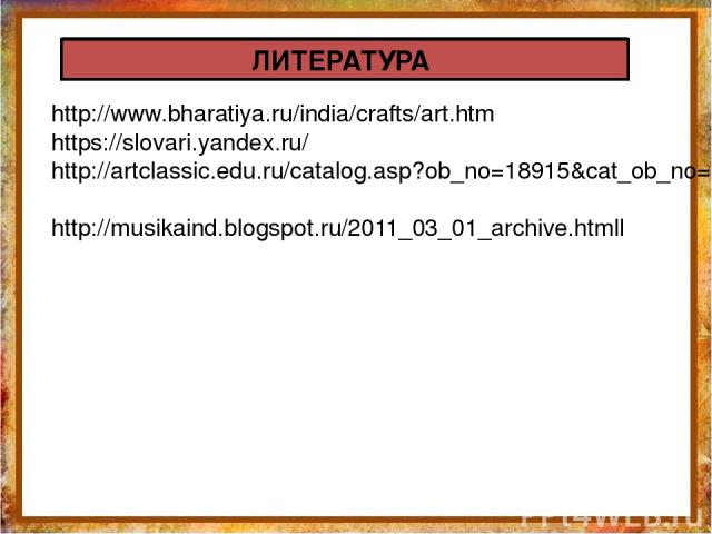http://www.bharatiya.ru/india/crafts/art.htm https://slovari.yandex.ru/ http://artclassic.edu.ru/catalog.asp?ob_no=18915&cat_ob_no=14705 http://musikaind.blogspot.ru/2011_03_01_archive.htmll ЛИТЕРАТУРА