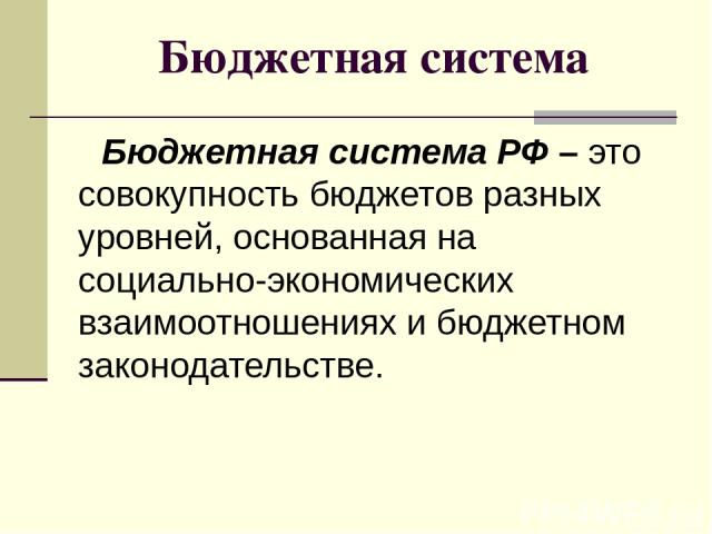 Бюджетная система Бюджетная система РФ – это совокупность бюджетов разных уровней, основанная на социально-экономических взаимоотношениях и бюджетном законодательстве.