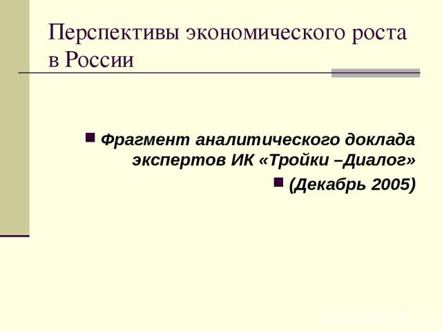 Перспективы экономического роста в России Фрагмент аналитического доклада экспертов ИК «Тройки –Диалог» (Декабрь 2005)