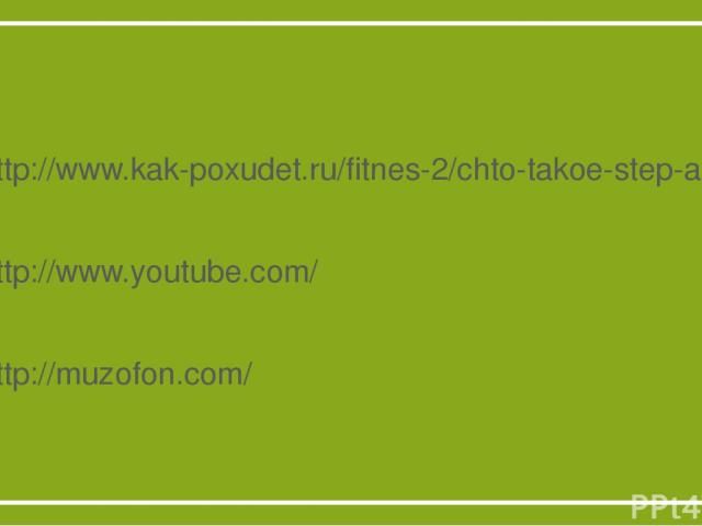 Используемые источники http://www.kak-poxudet.ru/fitnes-2/chto-takoe-step-aerobika-istoriya-step-aerobiki-uprazhneniya-step-aerobiki-kak-proxodyat-zanyatiya-step-aerobikoj.html http://www.youtube.com/ http://muzofon.com/