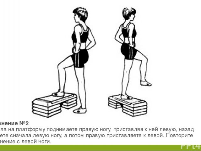 Упражнение №2 Сначала на платформу поднимаете правую ногу, приставляя к ней левую, назад снимаете сначала левую ногу, а потом правую приставляете к левой. Повторите упражнение с левой ноги.