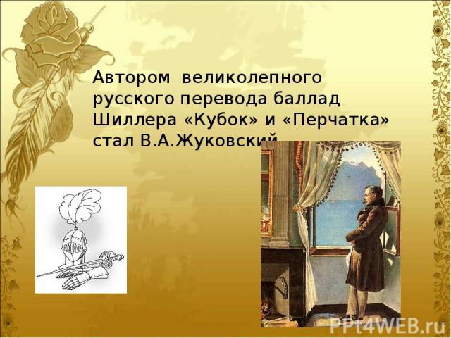 Автором великолепного русского перевода баллад Шиллера «Кубок» и «Перчатка» стал В.А.Жуковский.