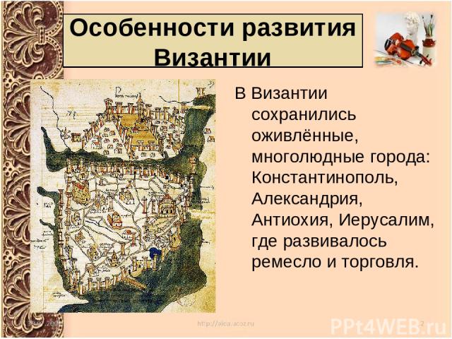 В Византии сохранились оживлённые, многолюдные города: Константинополь, Александрия, Антиохия, Иерусалим, где развивалось ремесло и торговля. Особенности развития Византии