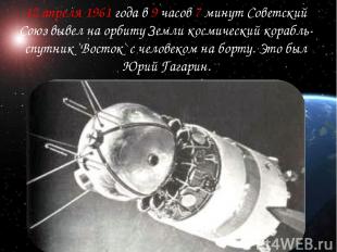 12 апреля 1961 года в 9 часов 7 минут Советский Союз вывел на орбиту Земли косми