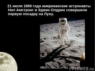 21 июля 1969 года американские астронавты Нил Амстронг и Эдвин Олдрин совершили