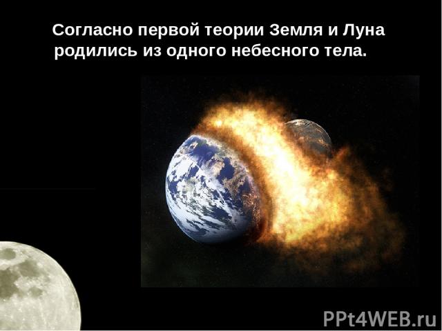 Согласно первой теории Земля и Луна родились из одного небесного тела.