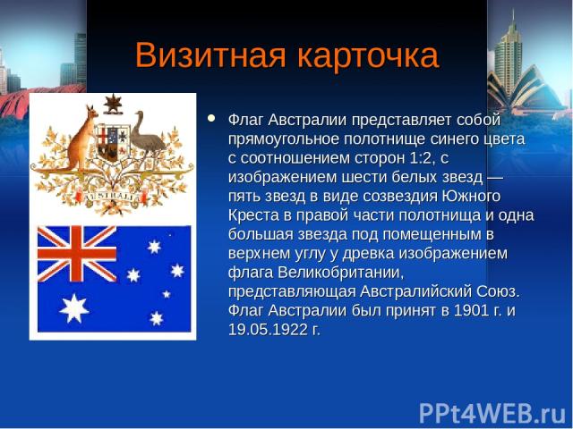 Визитная карточка Флаг Австралии представляет собой прямоугольное полотнище синего цвета с соотношением сторон 1:2, с изображением шести белых звезд — пять звезд в виде созвездия Южного Креста в правой части полотнища и одна большая звезда под помещ…